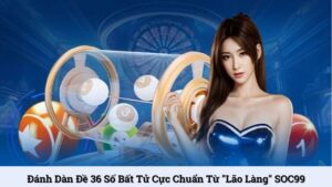 Đánh dàn đề 36 số bất tử cực chuẩn từ "lão làng" SOC99