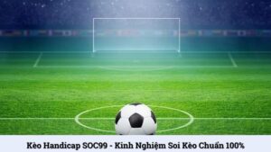 Kèo Handicap SOC99 - Kinh nghiệm soi kèo chuẩn 100%