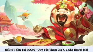 Nổ Hũ Thần Tài SOC99 - Quy tắc tham gia A-Z cho người mới